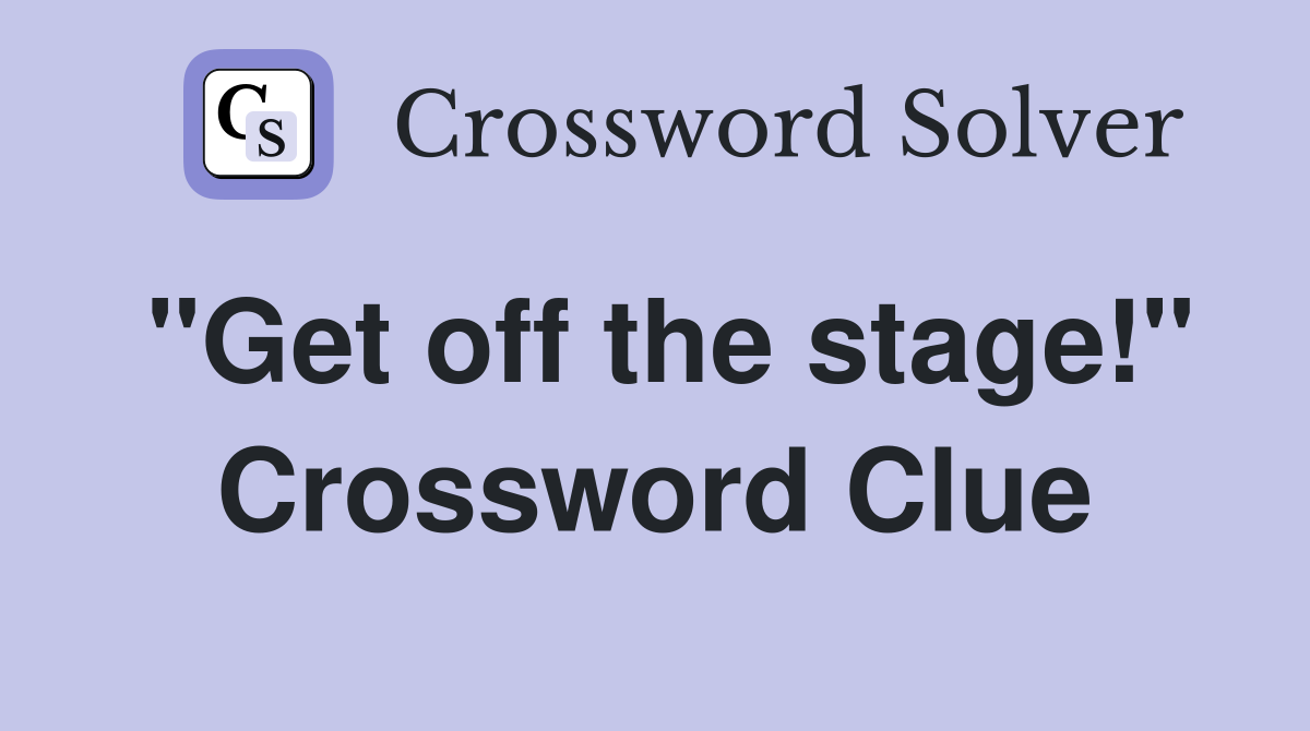 "Get off the stage!" Crossword Clue Answers Crossword Solver